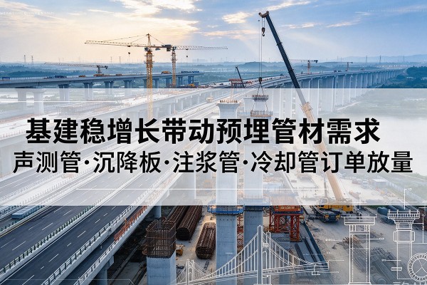 山丹基建稳增长带动预埋监测管材需求，声测管、沉降板、注浆管订单持续放量