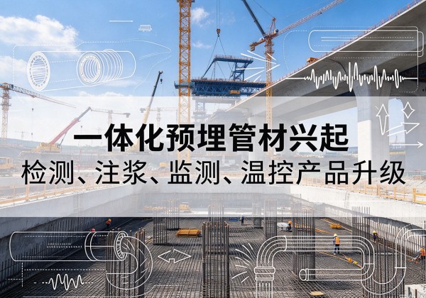 山丹一体化管材产品兴起，声测注浆一体管、多功能预埋管应用增多
